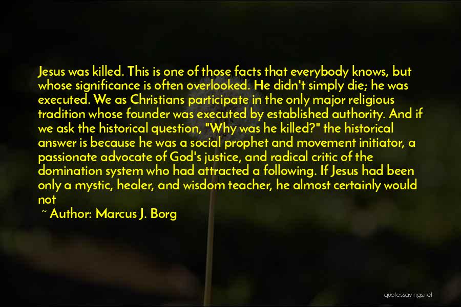 Marcus J. Borg Quotes: Jesus Was Killed. This Is One Of Those Facts That Everybody Knows, But Whose Significance Is Often Overlooked. He Didn't