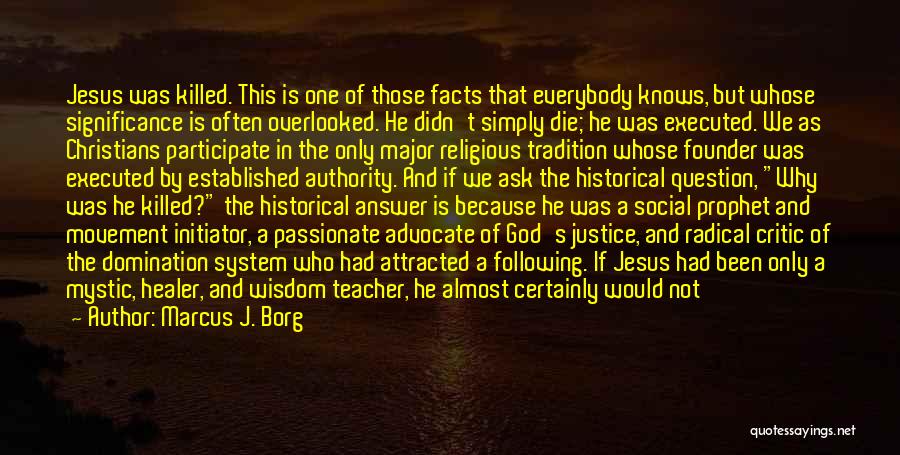 Marcus J. Borg Quotes: Jesus Was Killed. This Is One Of Those Facts That Everybody Knows, But Whose Significance Is Often Overlooked. He Didn't