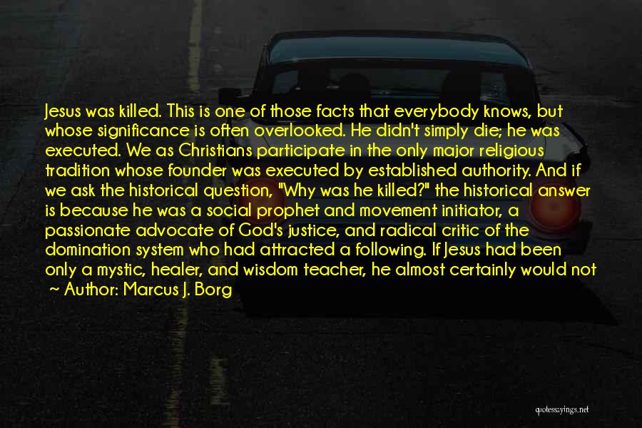 Marcus J. Borg Quotes: Jesus Was Killed. This Is One Of Those Facts That Everybody Knows, But Whose Significance Is Often Overlooked. He Didn't