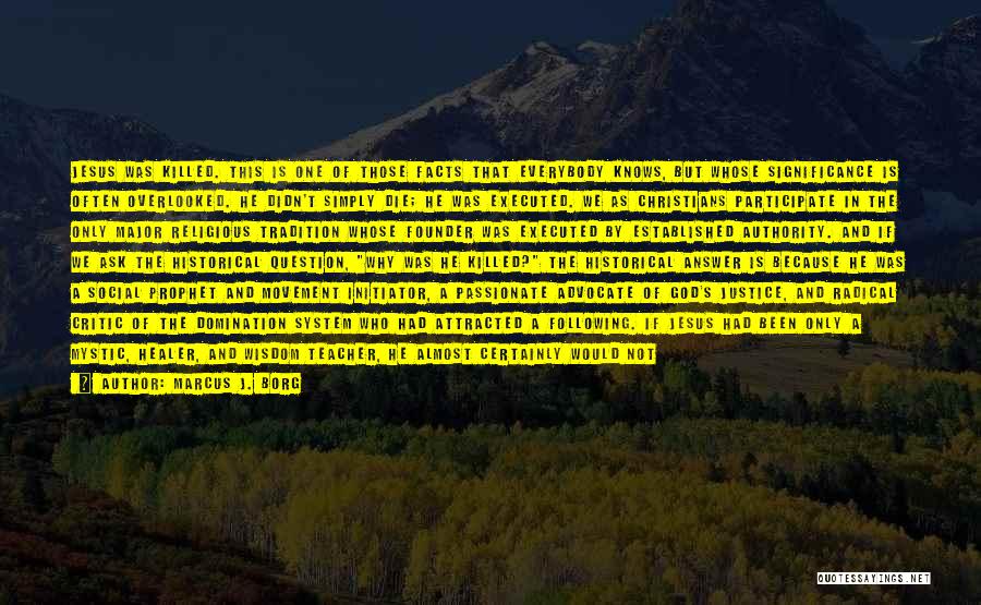 Marcus J. Borg Quotes: Jesus Was Killed. This Is One Of Those Facts That Everybody Knows, But Whose Significance Is Often Overlooked. He Didn't