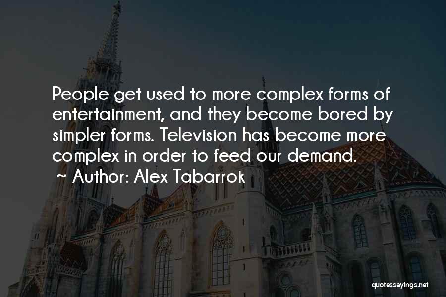 Alex Tabarrok Quotes: People Get Used To More Complex Forms Of Entertainment, And They Become Bored By Simpler Forms. Television Has Become More