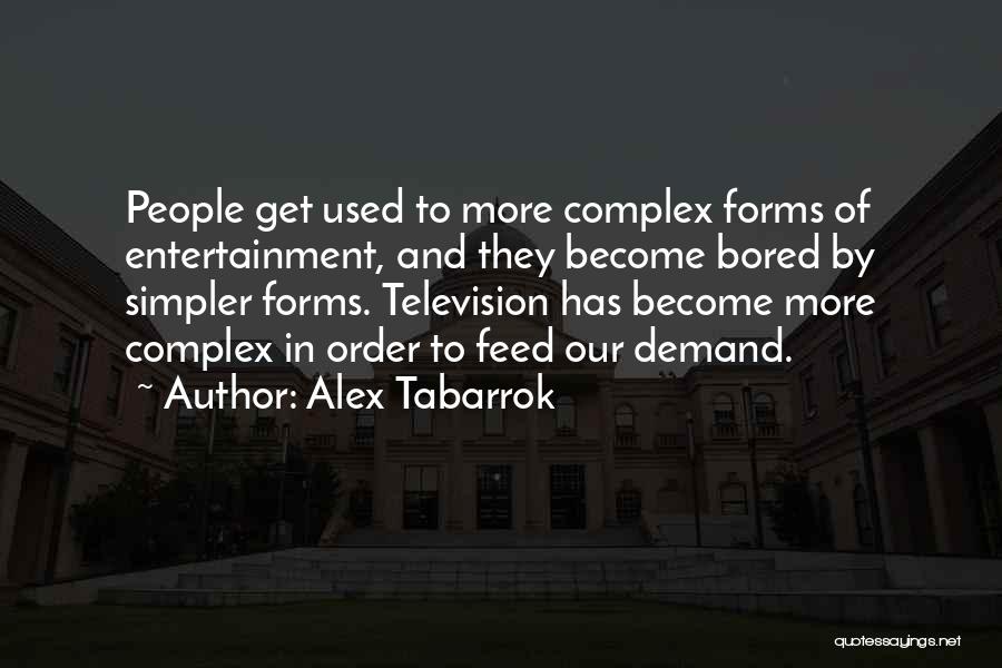 Alex Tabarrok Quotes: People Get Used To More Complex Forms Of Entertainment, And They Become Bored By Simpler Forms. Television Has Become More