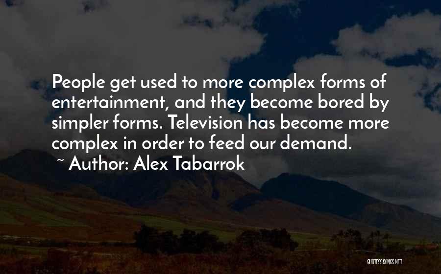 Alex Tabarrok Quotes: People Get Used To More Complex Forms Of Entertainment, And They Become Bored By Simpler Forms. Television Has Become More