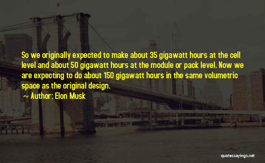 Elon Musk Quotes: So We Originally Expected To Make About 35 Gigawatt Hours At The Cell Level And About 50 Gigawatt Hours At