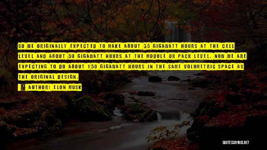 Elon Musk Quotes: So We Originally Expected To Make About 35 Gigawatt Hours At The Cell Level And About 50 Gigawatt Hours At