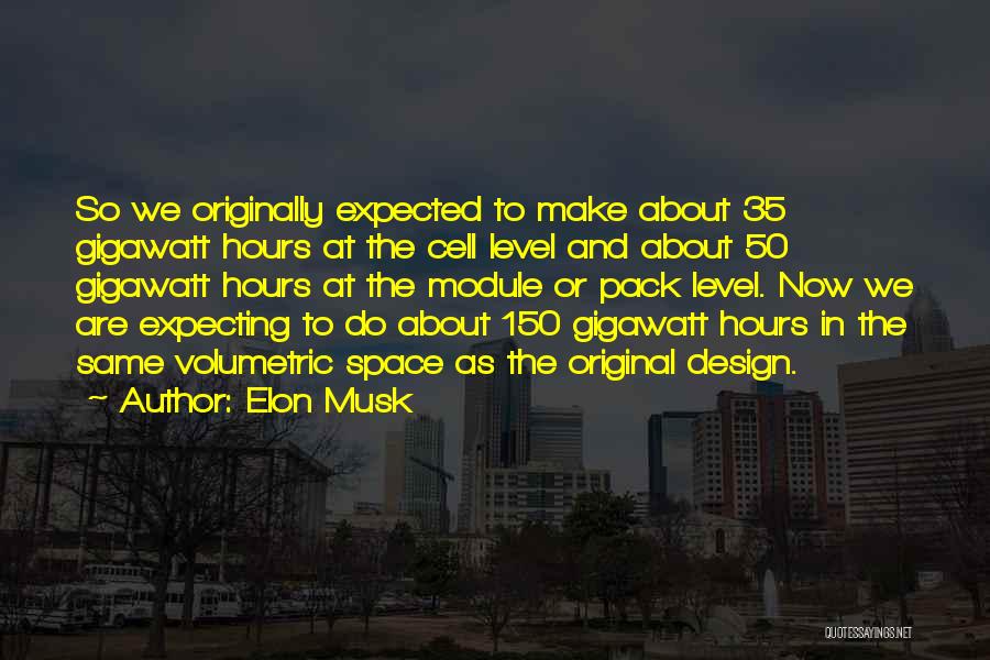 Elon Musk Quotes: So We Originally Expected To Make About 35 Gigawatt Hours At The Cell Level And About 50 Gigawatt Hours At