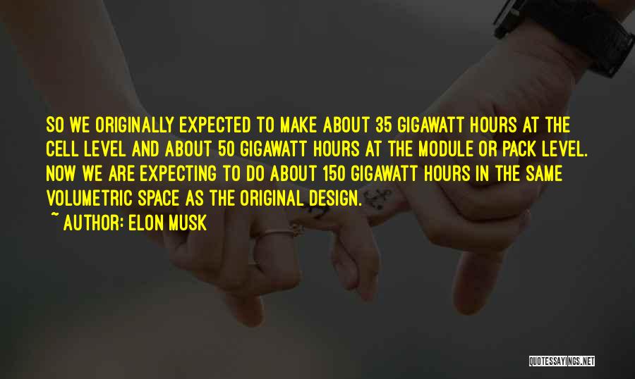 Elon Musk Quotes: So We Originally Expected To Make About 35 Gigawatt Hours At The Cell Level And About 50 Gigawatt Hours At