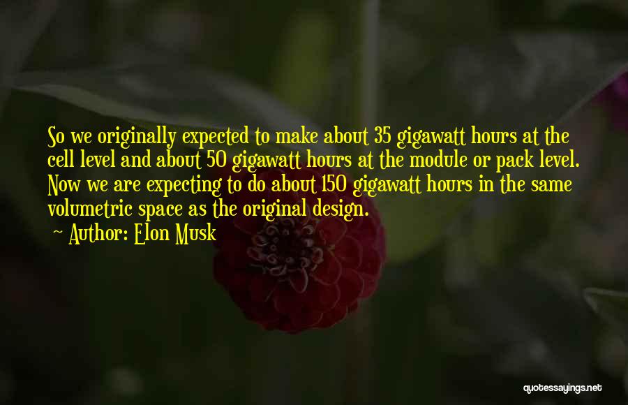 Elon Musk Quotes: So We Originally Expected To Make About 35 Gigawatt Hours At The Cell Level And About 50 Gigawatt Hours At