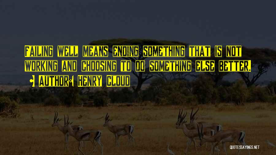 Henry Cloud Quotes: Failing Well Means Ending Something That Is Not Working And Choosing To Do Something Else Better.