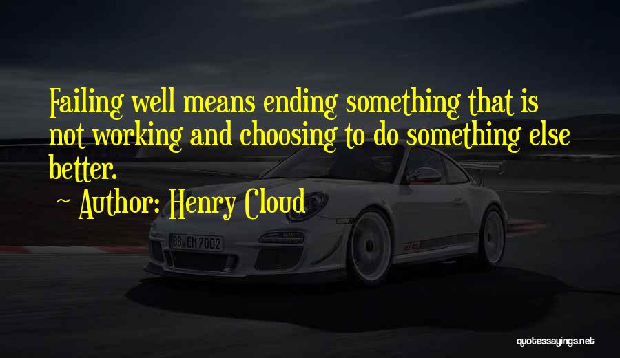 Henry Cloud Quotes: Failing Well Means Ending Something That Is Not Working And Choosing To Do Something Else Better.