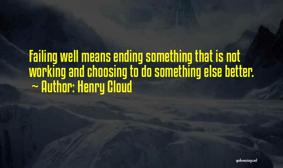 Henry Cloud Quotes: Failing Well Means Ending Something That Is Not Working And Choosing To Do Something Else Better.