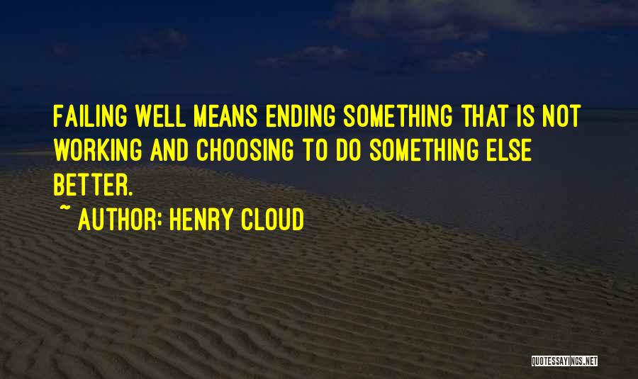 Henry Cloud Quotes: Failing Well Means Ending Something That Is Not Working And Choosing To Do Something Else Better.