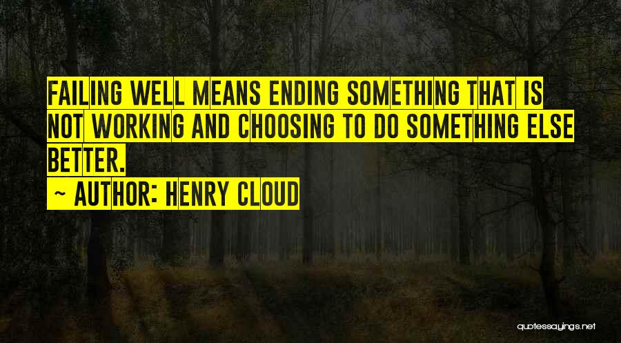 Henry Cloud Quotes: Failing Well Means Ending Something That Is Not Working And Choosing To Do Something Else Better.