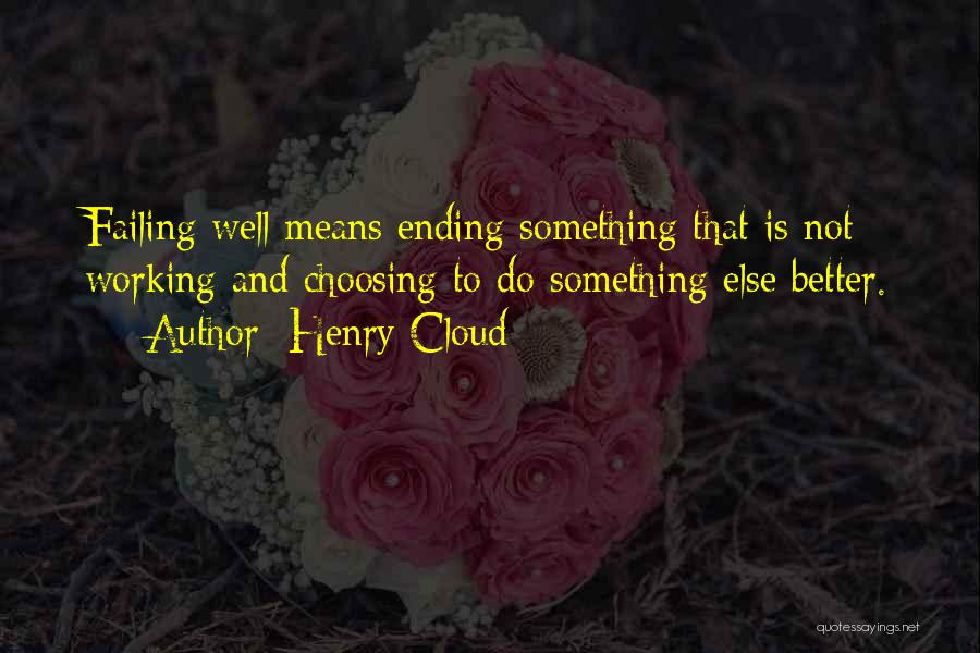 Henry Cloud Quotes: Failing Well Means Ending Something That Is Not Working And Choosing To Do Something Else Better.