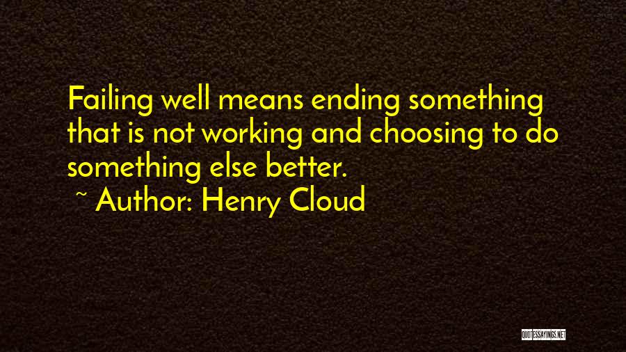 Henry Cloud Quotes: Failing Well Means Ending Something That Is Not Working And Choosing To Do Something Else Better.