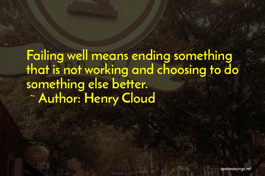 Henry Cloud Quotes: Failing Well Means Ending Something That Is Not Working And Choosing To Do Something Else Better.