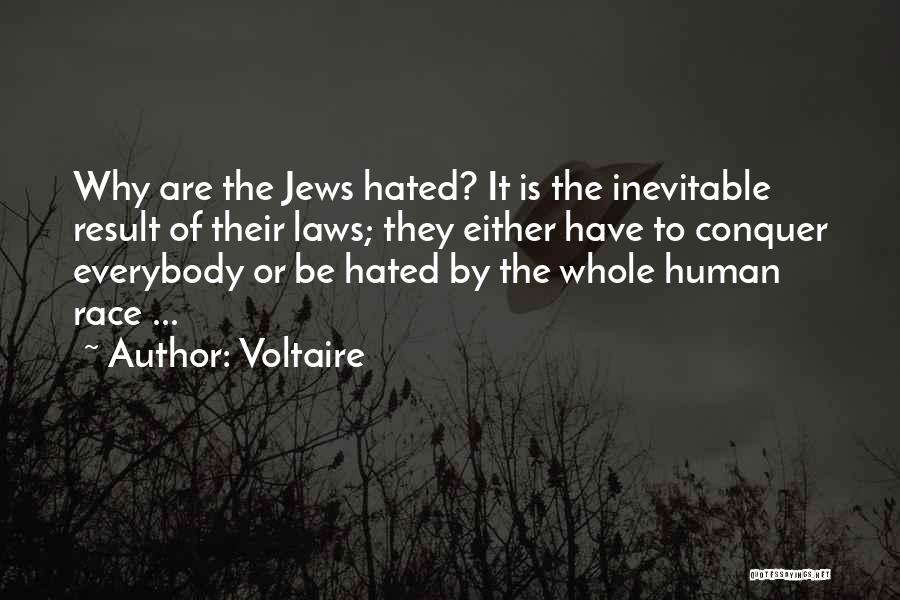 Voltaire Quotes: Why Are The Jews Hated? It Is The Inevitable Result Of Their Laws; They Either Have To Conquer Everybody Or