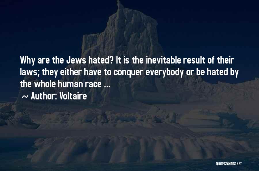 Voltaire Quotes: Why Are The Jews Hated? It Is The Inevitable Result Of Their Laws; They Either Have To Conquer Everybody Or