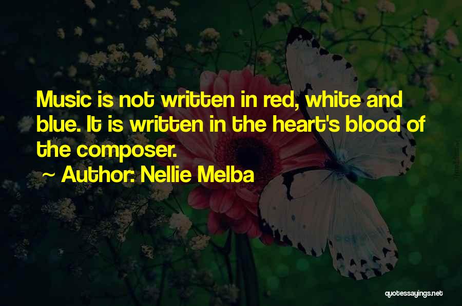 Nellie Melba Quotes: Music Is Not Written In Red, White And Blue. It Is Written In The Heart's Blood Of The Composer.