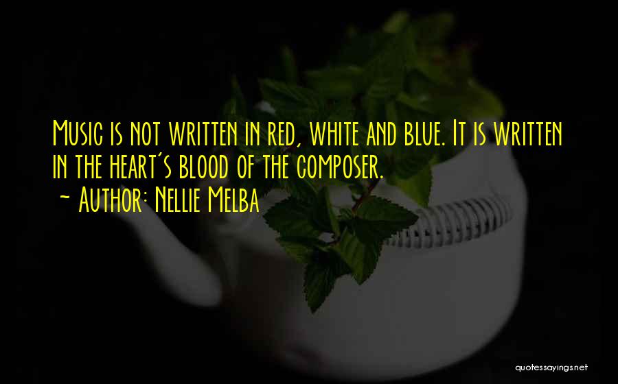 Nellie Melba Quotes: Music Is Not Written In Red, White And Blue. It Is Written In The Heart's Blood Of The Composer.