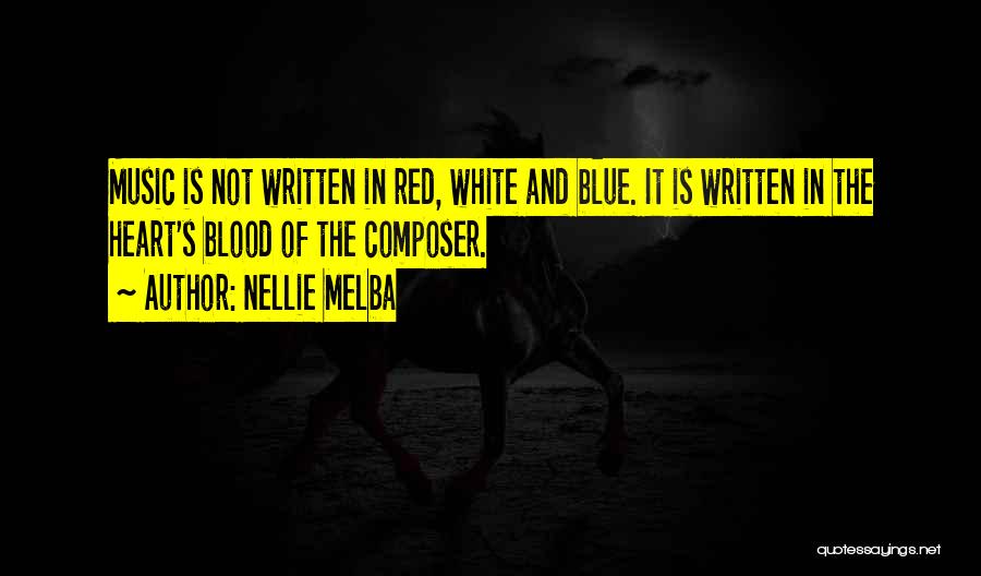 Nellie Melba Quotes: Music Is Not Written In Red, White And Blue. It Is Written In The Heart's Blood Of The Composer.