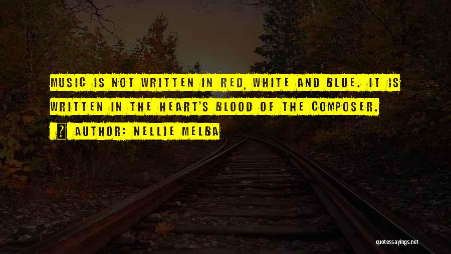 Nellie Melba Quotes: Music Is Not Written In Red, White And Blue. It Is Written In The Heart's Blood Of The Composer.