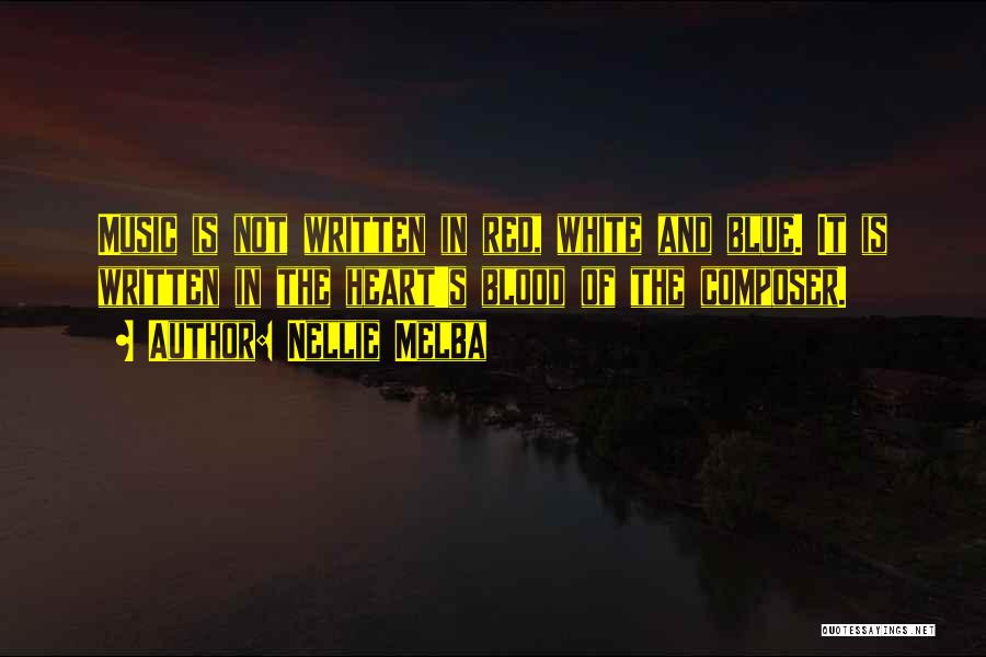 Nellie Melba Quotes: Music Is Not Written In Red, White And Blue. It Is Written In The Heart's Blood Of The Composer.