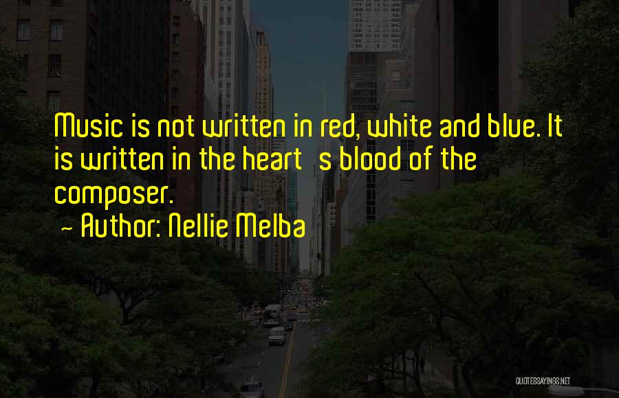 Nellie Melba Quotes: Music Is Not Written In Red, White And Blue. It Is Written In The Heart's Blood Of The Composer.