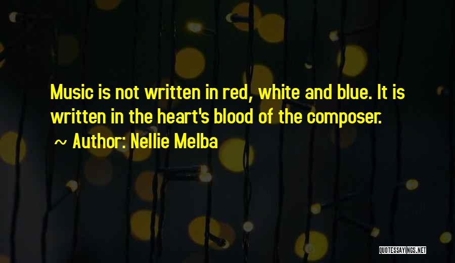 Nellie Melba Quotes: Music Is Not Written In Red, White And Blue. It Is Written In The Heart's Blood Of The Composer.
