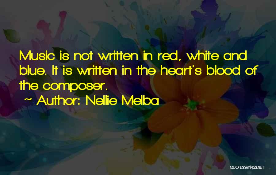Nellie Melba Quotes: Music Is Not Written In Red, White And Blue. It Is Written In The Heart's Blood Of The Composer.