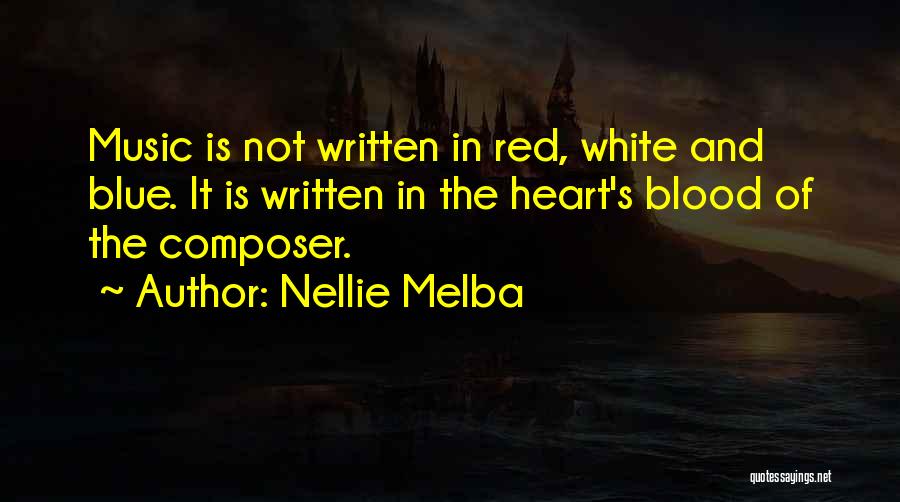 Nellie Melba Quotes: Music Is Not Written In Red, White And Blue. It Is Written In The Heart's Blood Of The Composer.