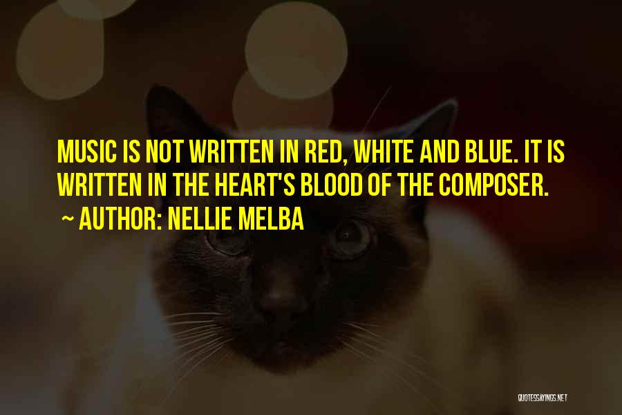 Nellie Melba Quotes: Music Is Not Written In Red, White And Blue. It Is Written In The Heart's Blood Of The Composer.
