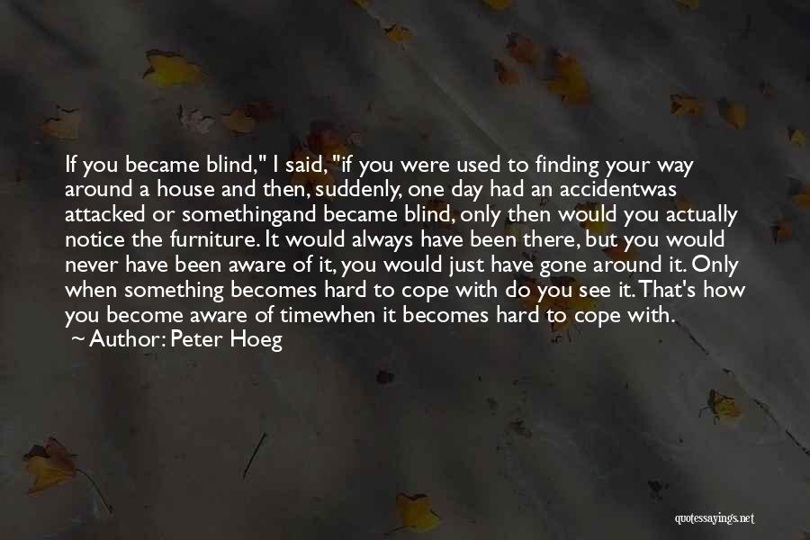 Peter Hoeg Quotes: If You Became Blind, I Said, If You Were Used To Finding Your Way Around A House And Then, Suddenly,
