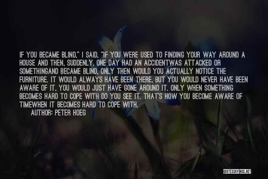 Peter Hoeg Quotes: If You Became Blind, I Said, If You Were Used To Finding Your Way Around A House And Then, Suddenly,