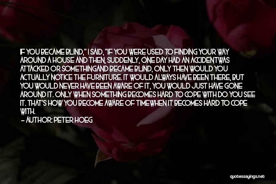 Peter Hoeg Quotes: If You Became Blind, I Said, If You Were Used To Finding Your Way Around A House And Then, Suddenly,