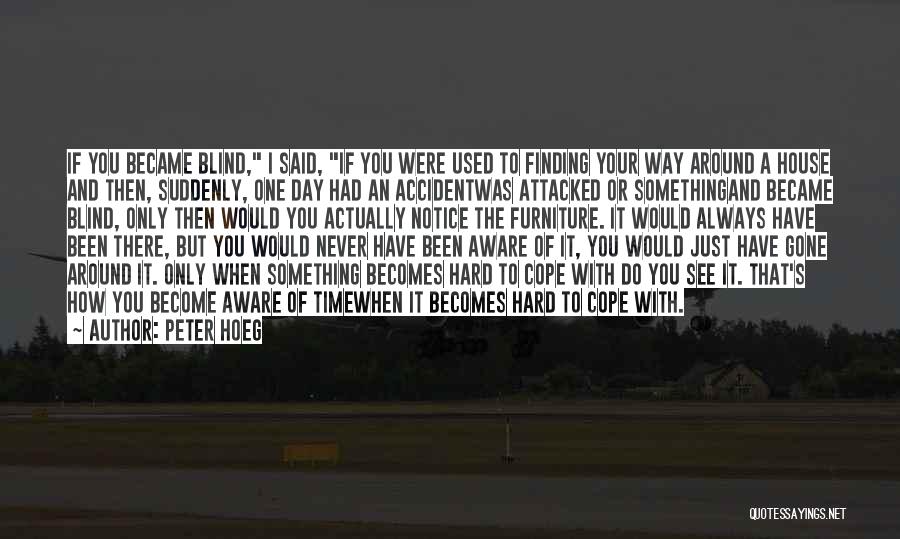 Peter Hoeg Quotes: If You Became Blind, I Said, If You Were Used To Finding Your Way Around A House And Then, Suddenly,