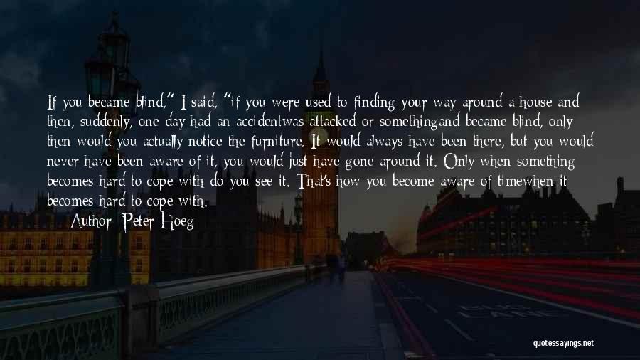 Peter Hoeg Quotes: If You Became Blind, I Said, If You Were Used To Finding Your Way Around A House And Then, Suddenly,