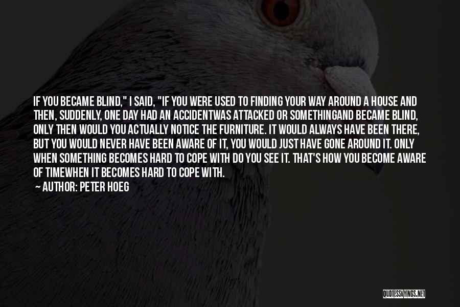 Peter Hoeg Quotes: If You Became Blind, I Said, If You Were Used To Finding Your Way Around A House And Then, Suddenly,