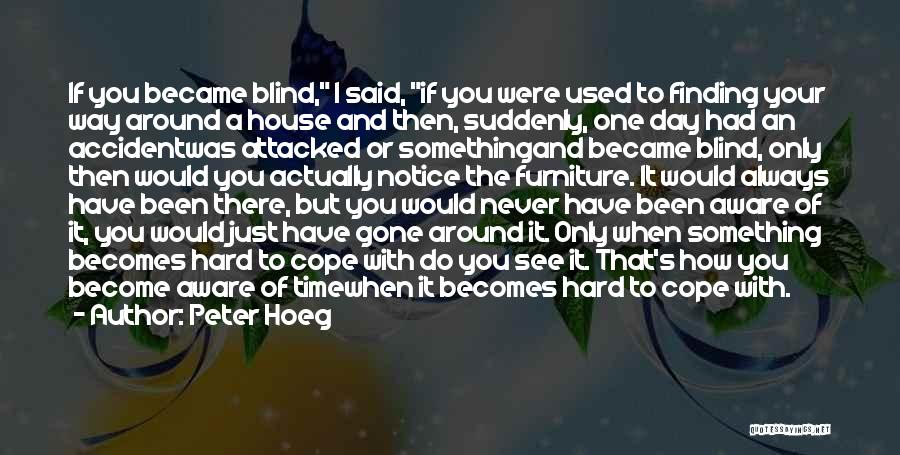 Peter Hoeg Quotes: If You Became Blind, I Said, If You Were Used To Finding Your Way Around A House And Then, Suddenly,