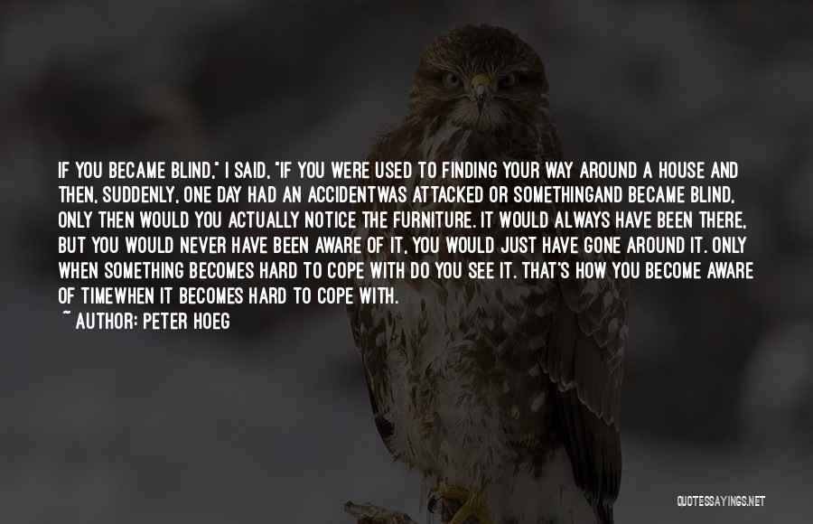 Peter Hoeg Quotes: If You Became Blind, I Said, If You Were Used To Finding Your Way Around A House And Then, Suddenly,
