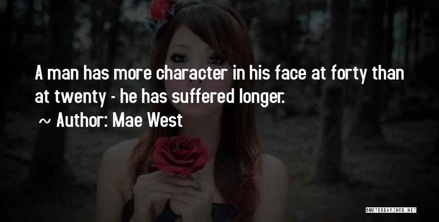 Mae West Quotes: A Man Has More Character In His Face At Forty Than At Twenty - He Has Suffered Longer.