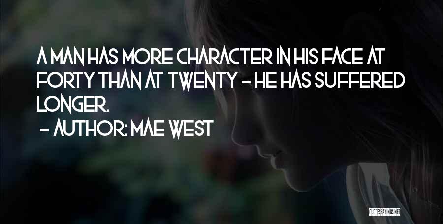 Mae West Quotes: A Man Has More Character In His Face At Forty Than At Twenty - He Has Suffered Longer.