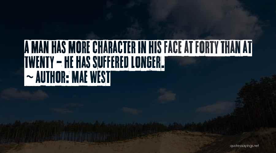 Mae West Quotes: A Man Has More Character In His Face At Forty Than At Twenty - He Has Suffered Longer.
