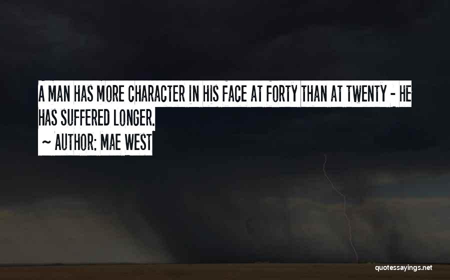 Mae West Quotes: A Man Has More Character In His Face At Forty Than At Twenty - He Has Suffered Longer.