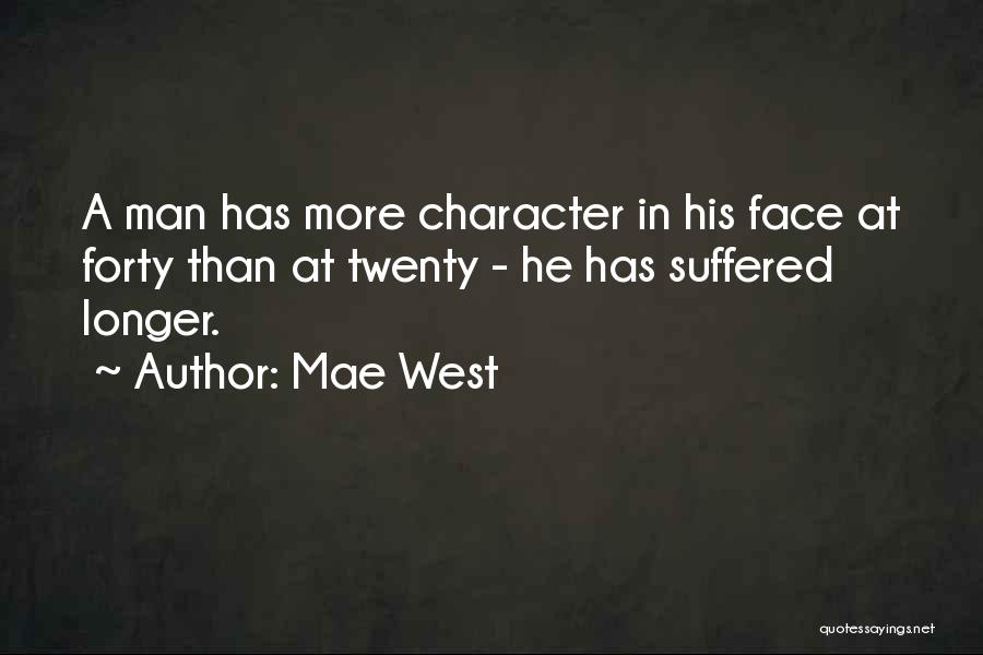 Mae West Quotes: A Man Has More Character In His Face At Forty Than At Twenty - He Has Suffered Longer.