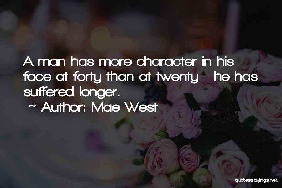 Mae West Quotes: A Man Has More Character In His Face At Forty Than At Twenty - He Has Suffered Longer.