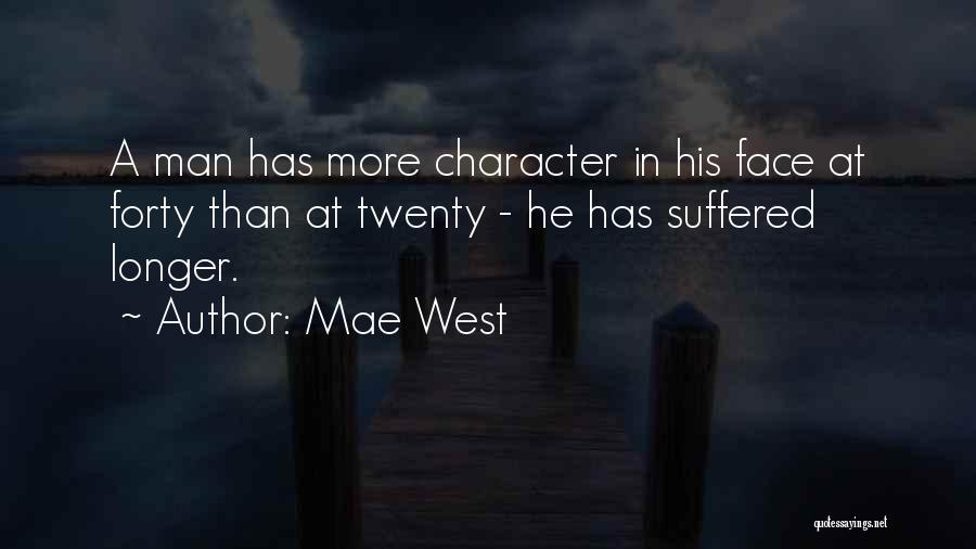 Mae West Quotes: A Man Has More Character In His Face At Forty Than At Twenty - He Has Suffered Longer.