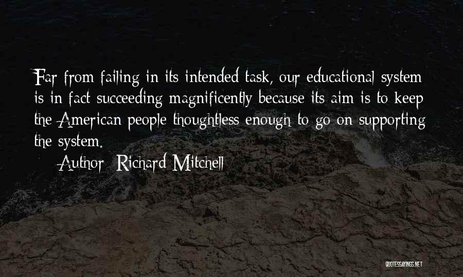 Richard Mitchell Quotes: Far From Failing In Its Intended Task, Our Educational System Is In Fact Succeeding Magnificently Because Its Aim Is To
