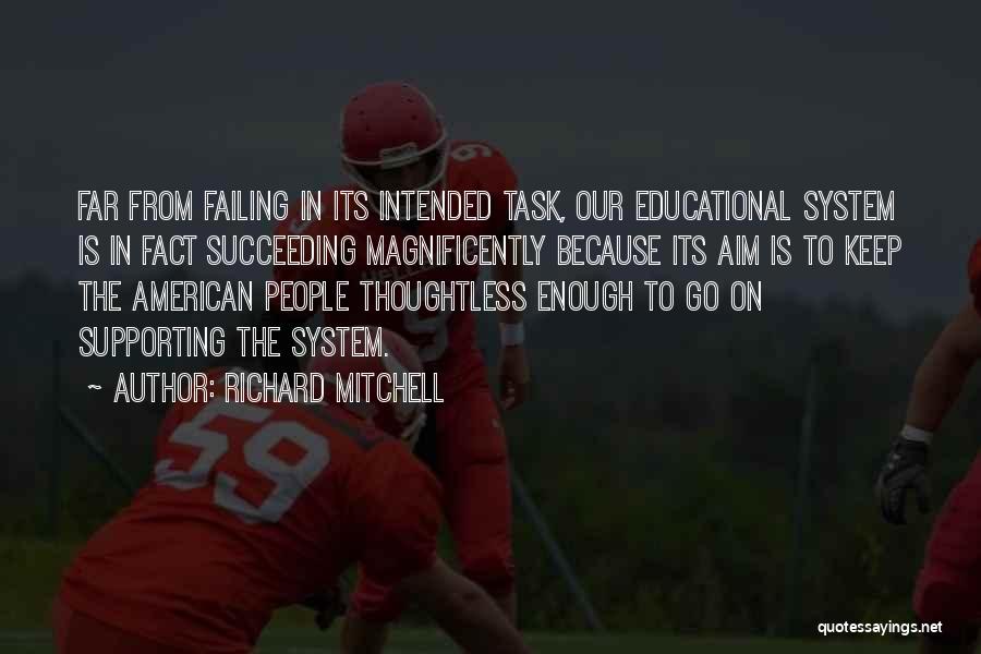 Richard Mitchell Quotes: Far From Failing In Its Intended Task, Our Educational System Is In Fact Succeeding Magnificently Because Its Aim Is To