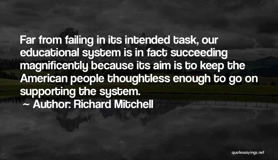 Richard Mitchell Quotes: Far From Failing In Its Intended Task, Our Educational System Is In Fact Succeeding Magnificently Because Its Aim Is To